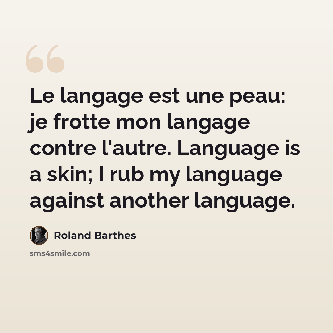 “Le langage est une peau: je frotte mon langage contre l'autre. Language is a skin; I rub my language against another language.” quote by Roland Barthes