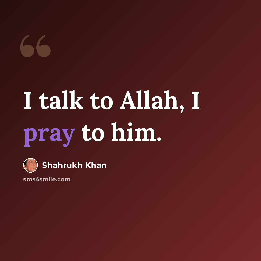 “I talk to Allah, I pray to him.” quote by Shahrukh Khan