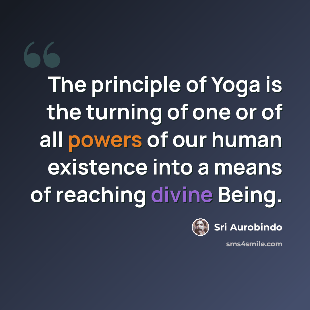 “The principle of Yoga is the turning of one or of all powers of our human existence into a means of reaching divine Being.” quote by Sri Aurobindo