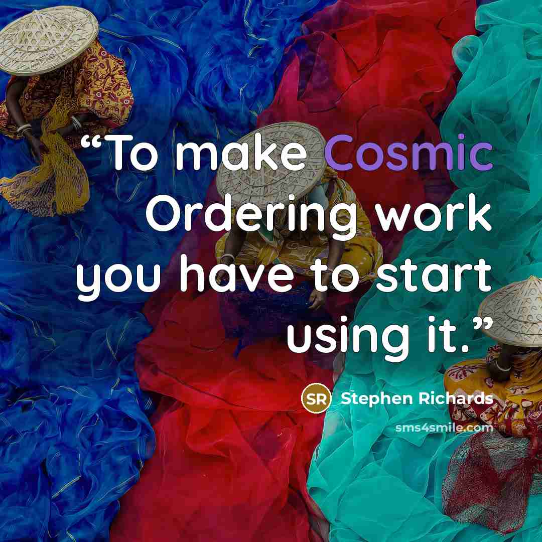 “To make Cosmic Ordering work you have to start using it.” quote by Stephen Richards