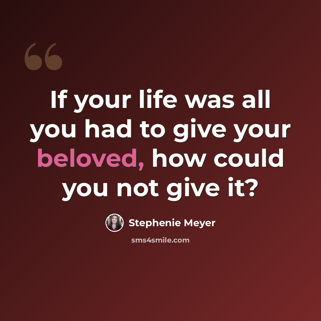 “If your life was all you had to give your beloved, how could you not give it?” quote by Stephenie Meyer