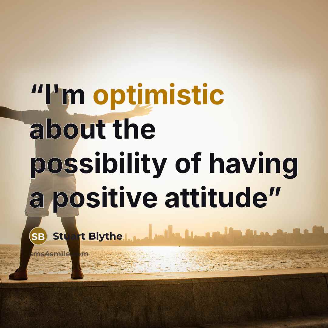 “I'm optimistic about the possibility of having a positive attitude” quote by Stuart Blythe