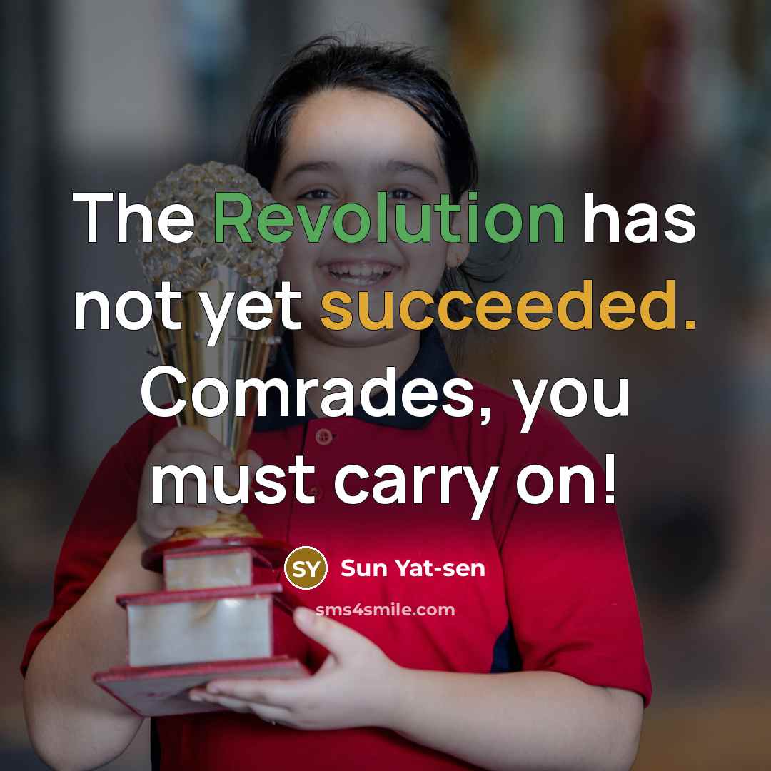 “The Revolution has not yet succeeded. Comrades, you must carry on!” quote by Sun Yat-sen