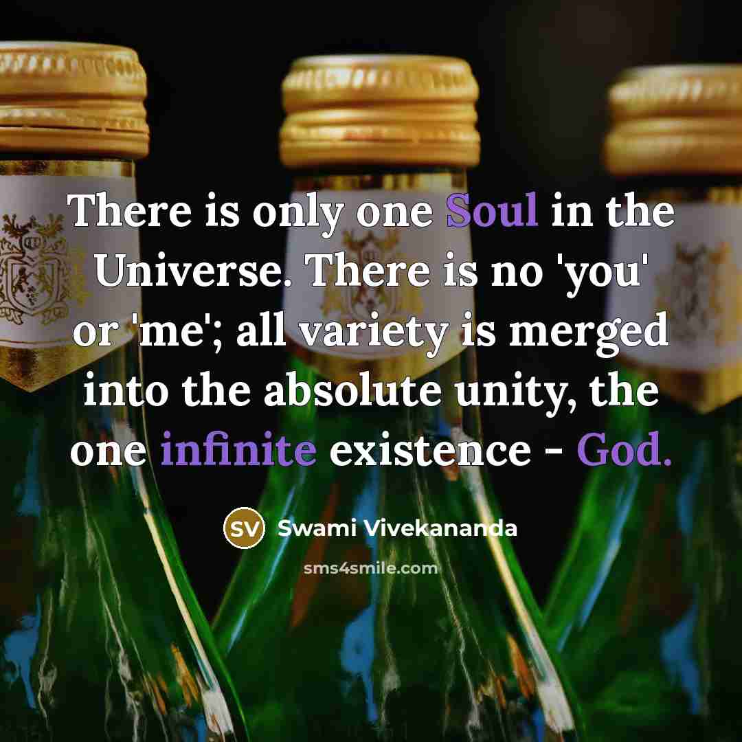 “There is only one Soul in the Universe. There is no 'you' or 'me'; all variety is merged into the absolute unity, the one infinite existence - God.” quote by Swami Vivekananda