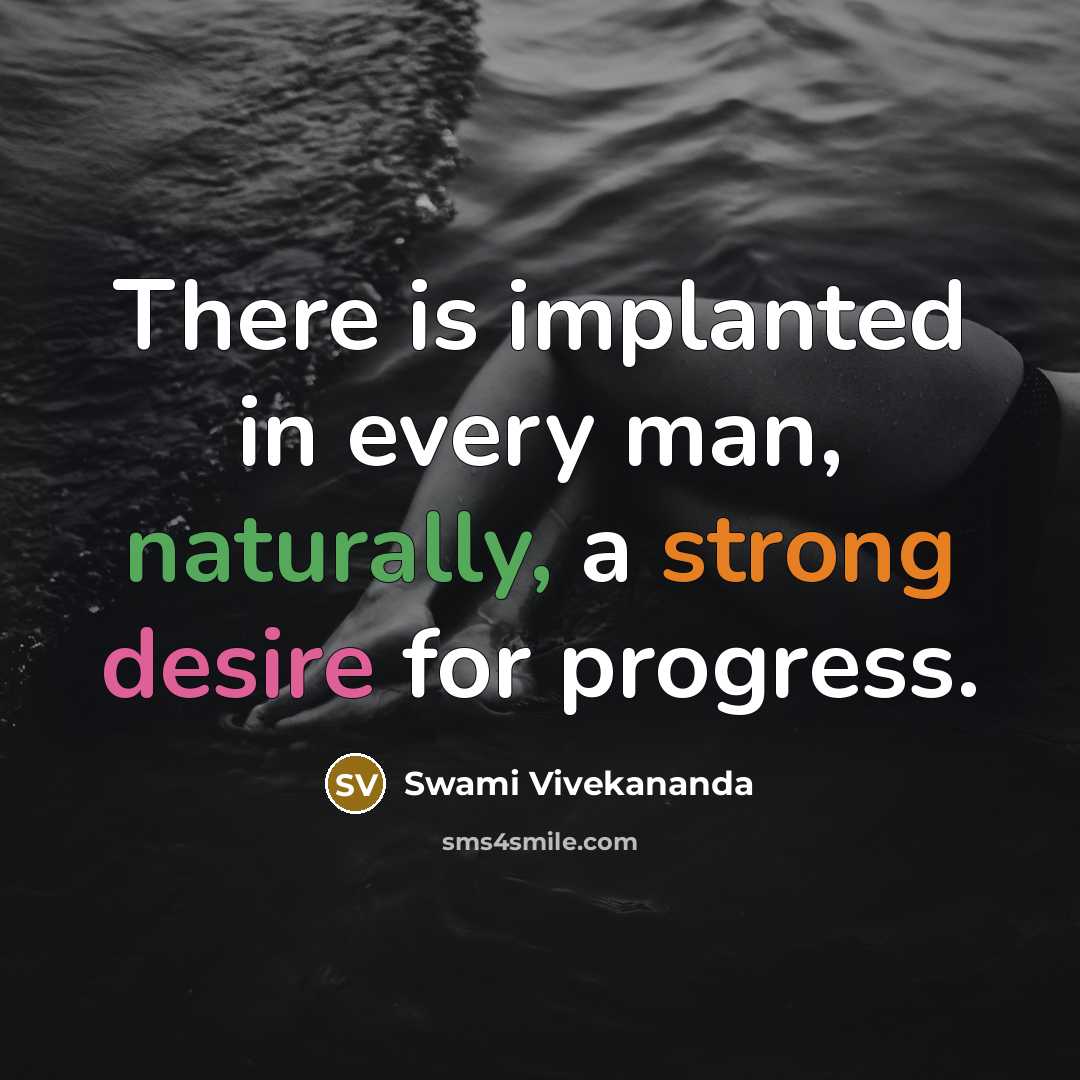 “There is implanted in every man, naturally, a strong desire for progress.” quote by Swami Vivekananda