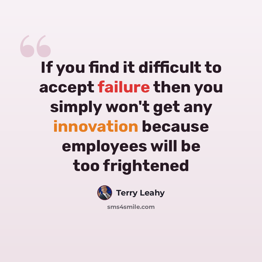 “If you find it difficult to accept failure then you simply won't get any innovation because employees will be too frightened” quote by Terry Leahy