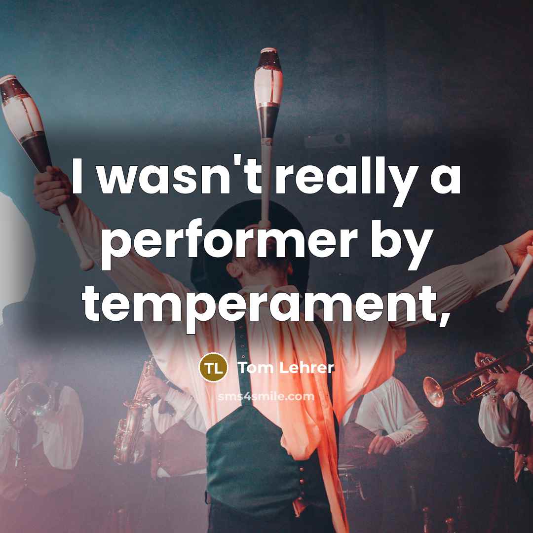 “I wasn't really a performer by temperament,” quote by Tom Lehrer