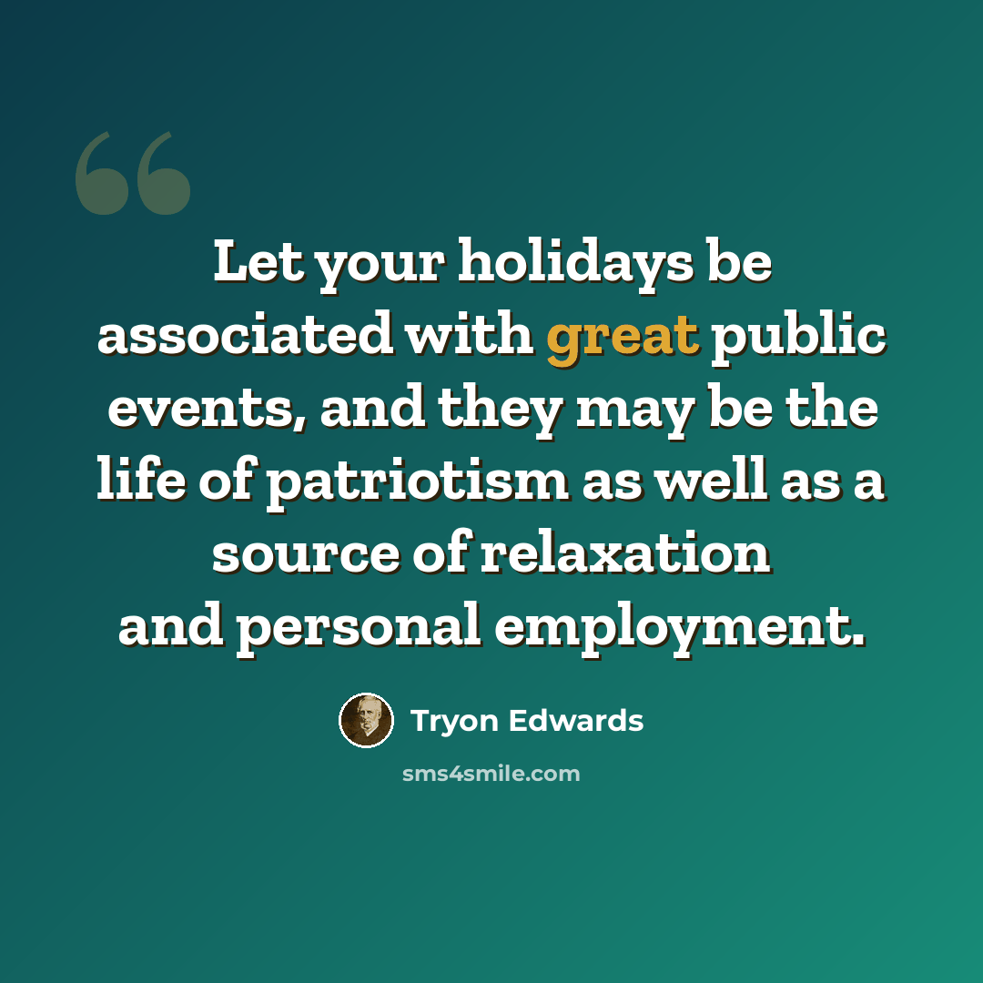 “Let your holidays be associated with great public events, and they may be the life of patriotism as well as a source of relaxation and personal employment.” quote by Tryon Edwards