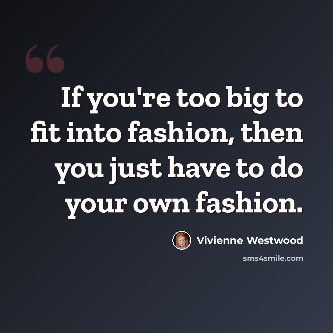 “If you're too big to fit into fashion, then you just have to do your own fashion.” quote by Vivienne Westwood