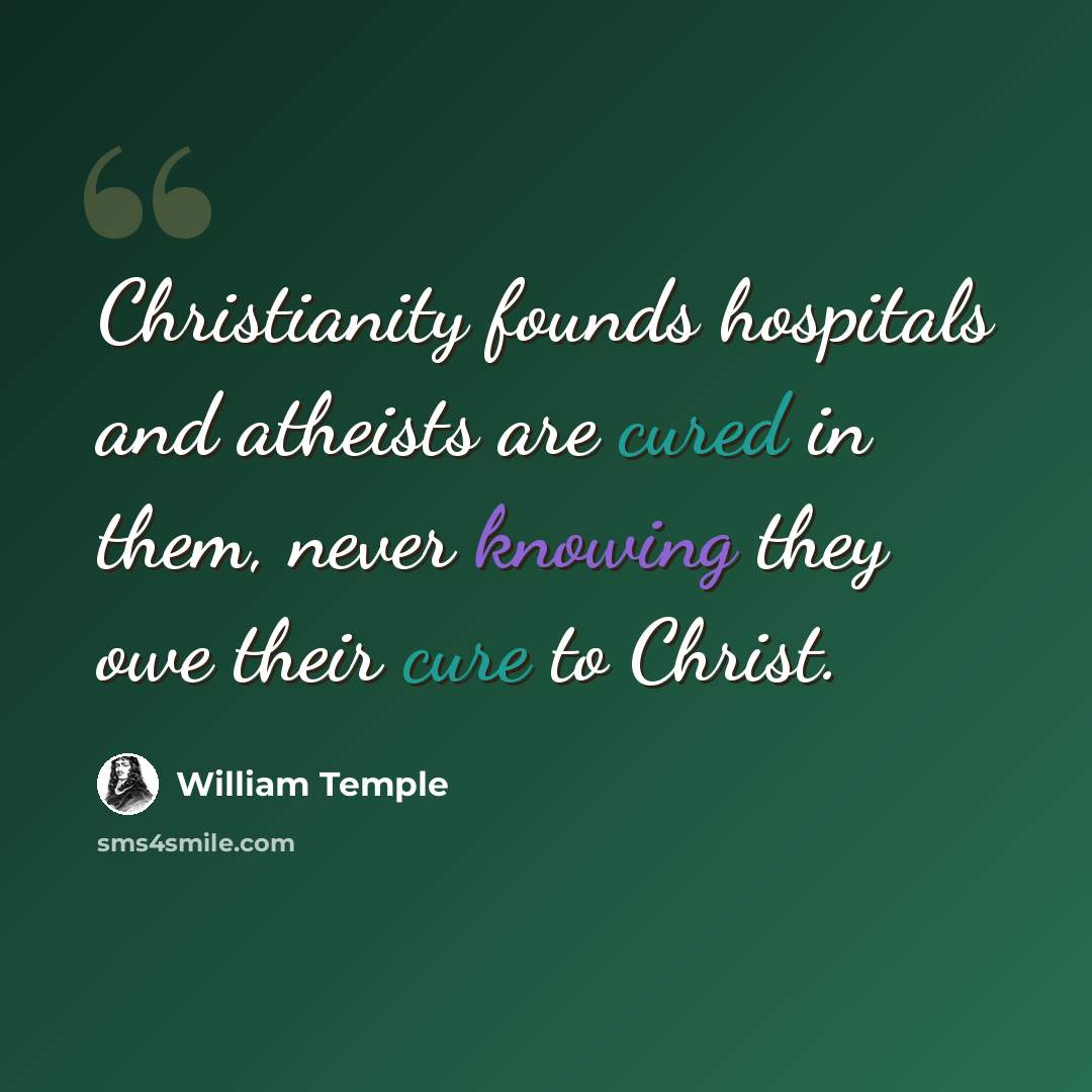 “Christianity founds hospitals and atheists are cured in them, never knowing they owe their cure to Christ.” quote by William Temple