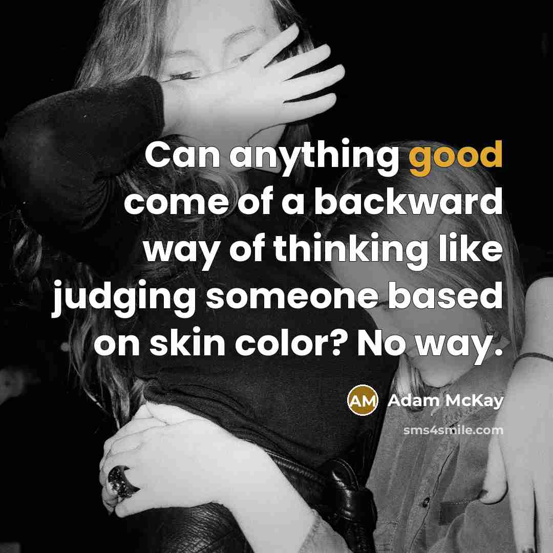 “Can anything good come of a backward way of thinking like judging someone based on skin color? No way.” quote by Adam McKay