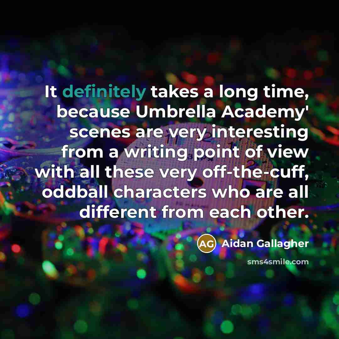 “It definitely takes a long time, because Umbrella Academy' scenes are very interesting from a writing point of view with all these very off-the-cuff, oddball characters who are all different from each other.” quote by Aidan Gallagher