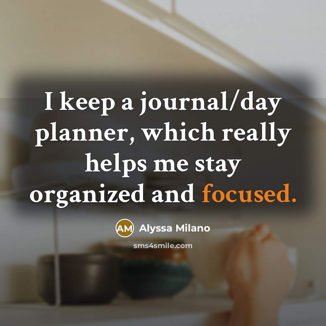 “I keep a journal/day planner, which really helps me stay organized and focused.” quote by Alyssa Milano