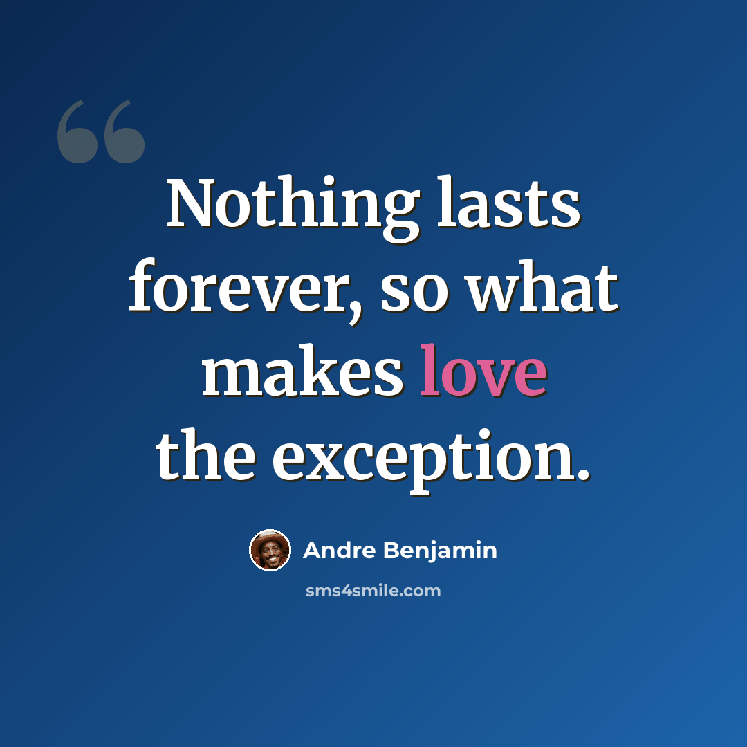 “Nothing lasts forever, so what makes love the exception.” quote by Andre Benjamin