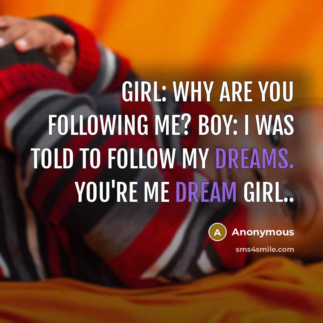 “Girl: Why are you following me? Boy: I was told to follow my dreams. You're me dream girl..” quote by Anonymous
