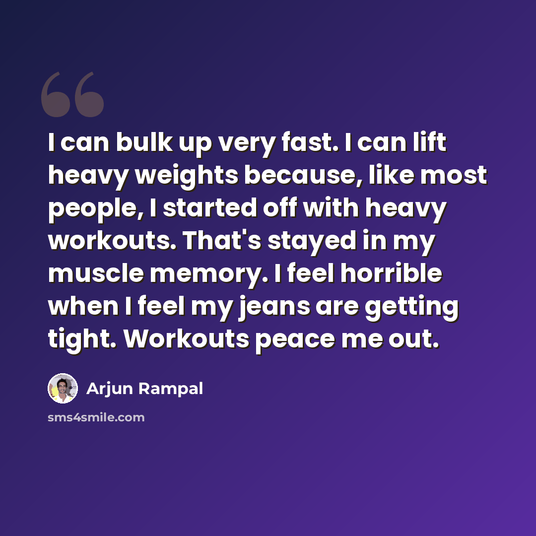 “I can bulk up very fast. I can lift heavy weights because, like most people, I started off with heavy workouts. That's stayed in my muscle memory. I feel horrible when I feel my jeans are getting tight. Workouts peace me out.” quote by Arjun Rampal