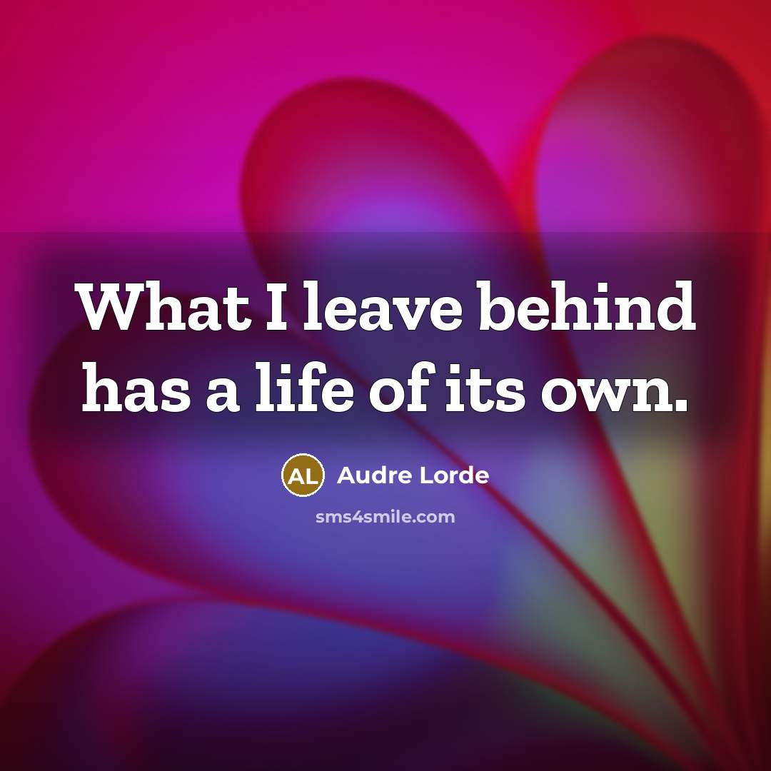 “What I leave behind has a life of its own.” quote by Audre Lorde