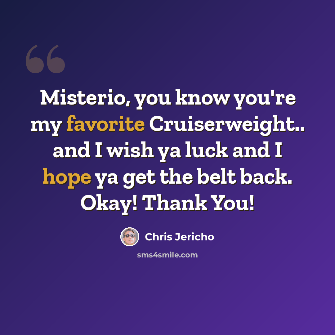 “Misterio, you know you're my favorite Cruiserweight.. and I wish ya luck and I hope ya get the belt back. Okay! Thank You!” quote by Chris Jericho