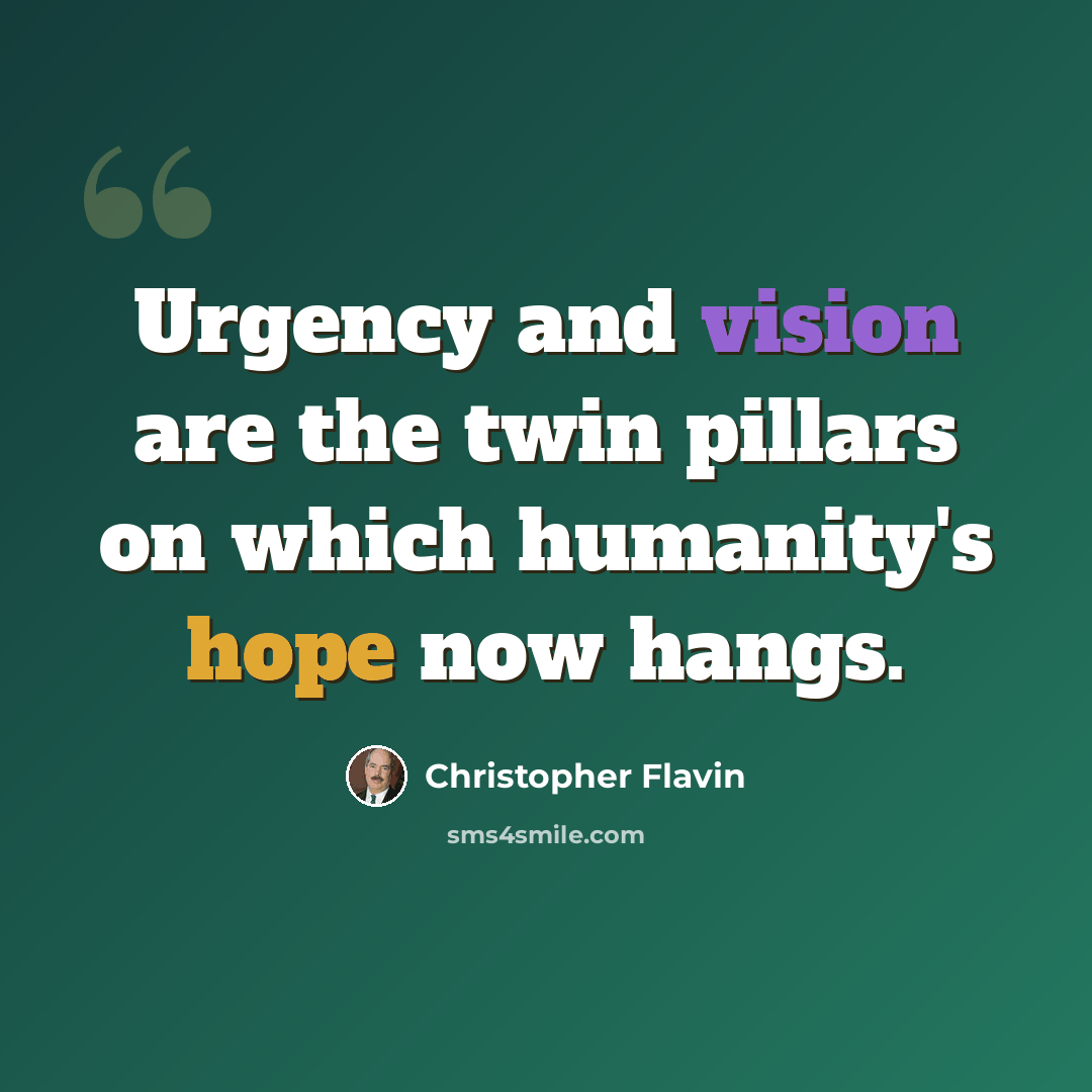“Urgency and vision are the twin pillars on which humanity's hope now hangs.” quote by Christopher Flavin
