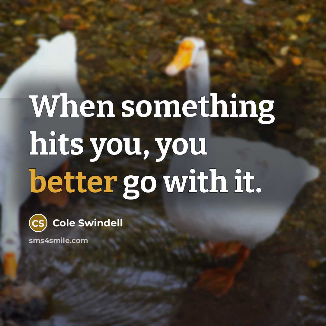 “When something hits you, you better go with it.” quote by Cole Swindell