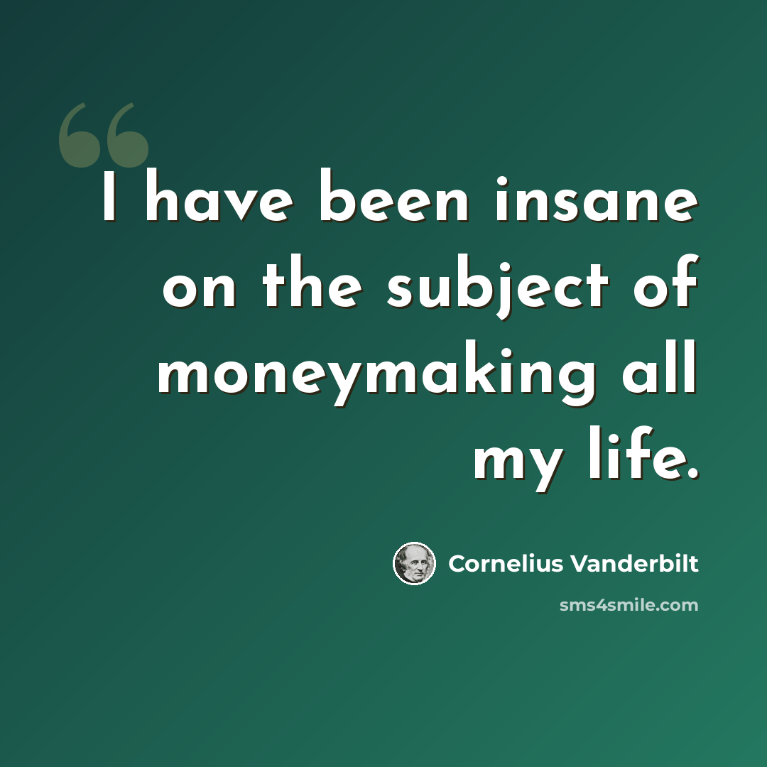 “I have been insane on the subject of moneymaking all my life.” quote by Cornelius Vanderbilt