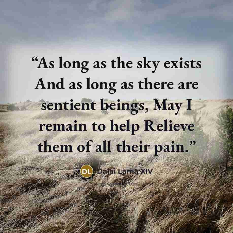 “As long as the sky exists And as long as there are sentient beings, May I remain to help Relieve them of all their pain.” quote by Dalai Lama XIV