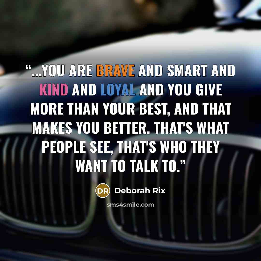 “...you are brave and smart and kind and loyal and you give more than your best, and that makes you better. That's what people see, that's who they want to talk to.” quote by Deborah Rix
