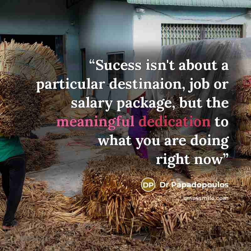 “Sucess isn't about a particular destinaion, job or salary package, but the meaningful dedication to what you are doing right now” quote by Dr Papadopoulos