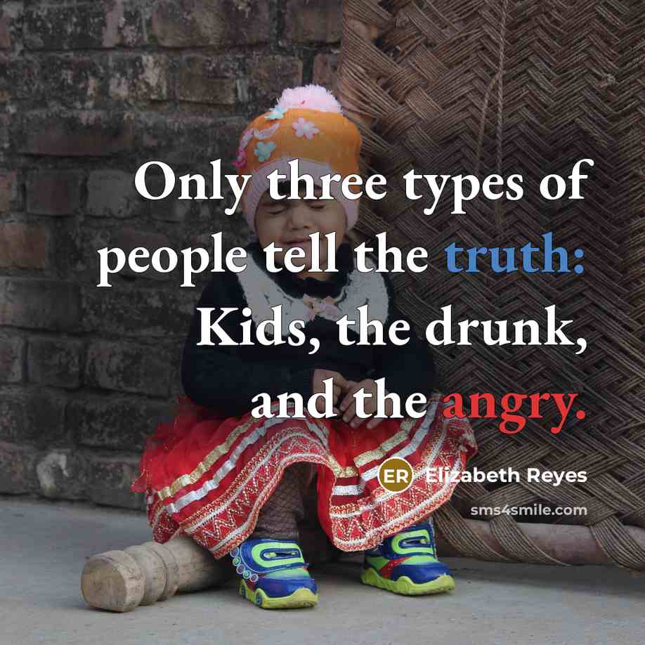 “Only three types of people tell the truth: Kids, the drunk, and the angry.” quote by Elizabeth Reyes