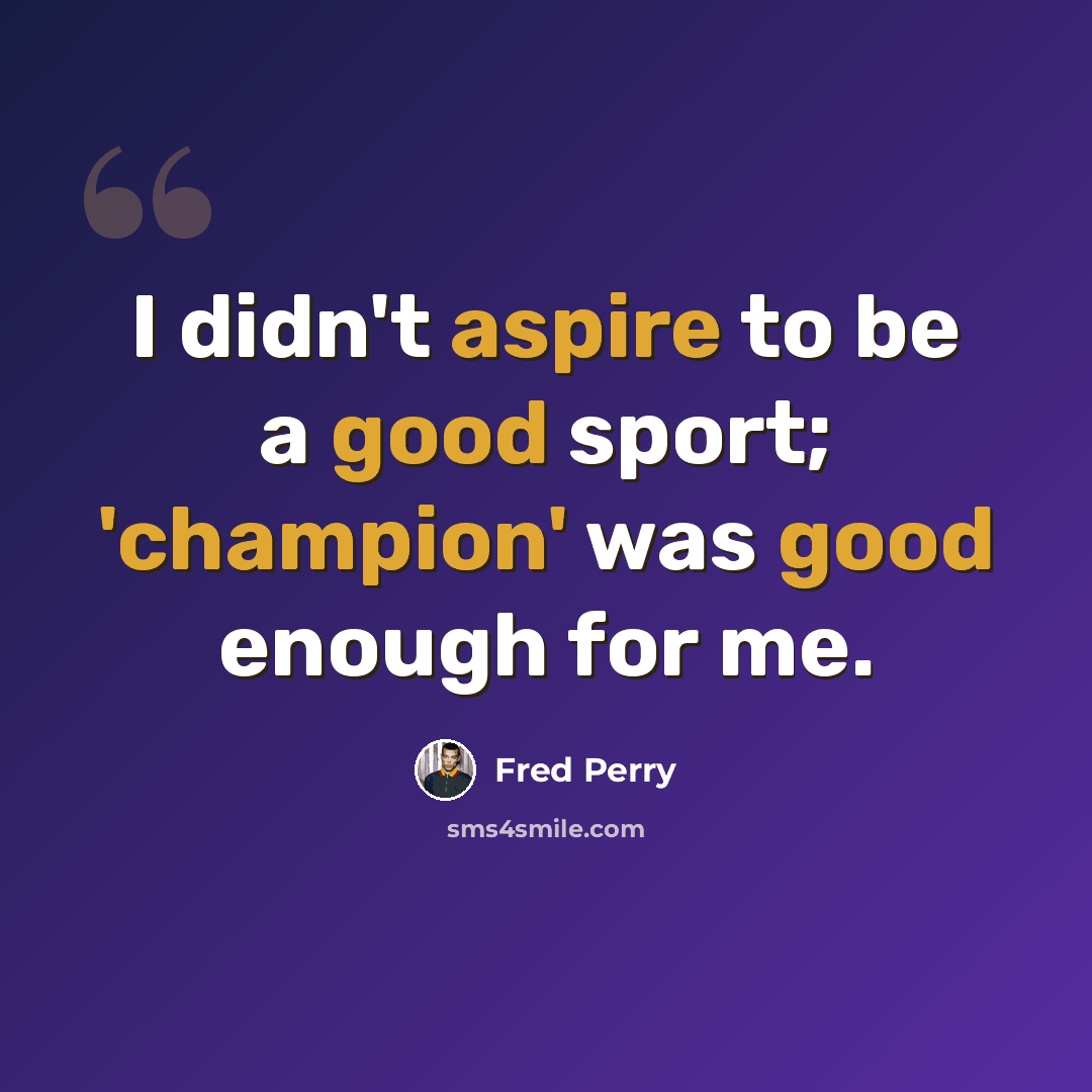 “I didn't aspire to be a good sport; 'champion' was good enough for me.” quote by Fred Perry