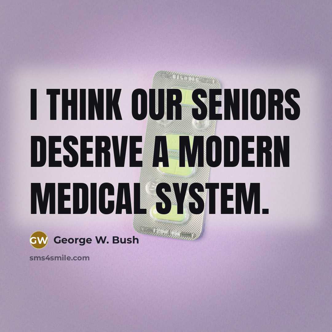 “I think our seniors deserve a modern medical system.” quote by George W. Bush