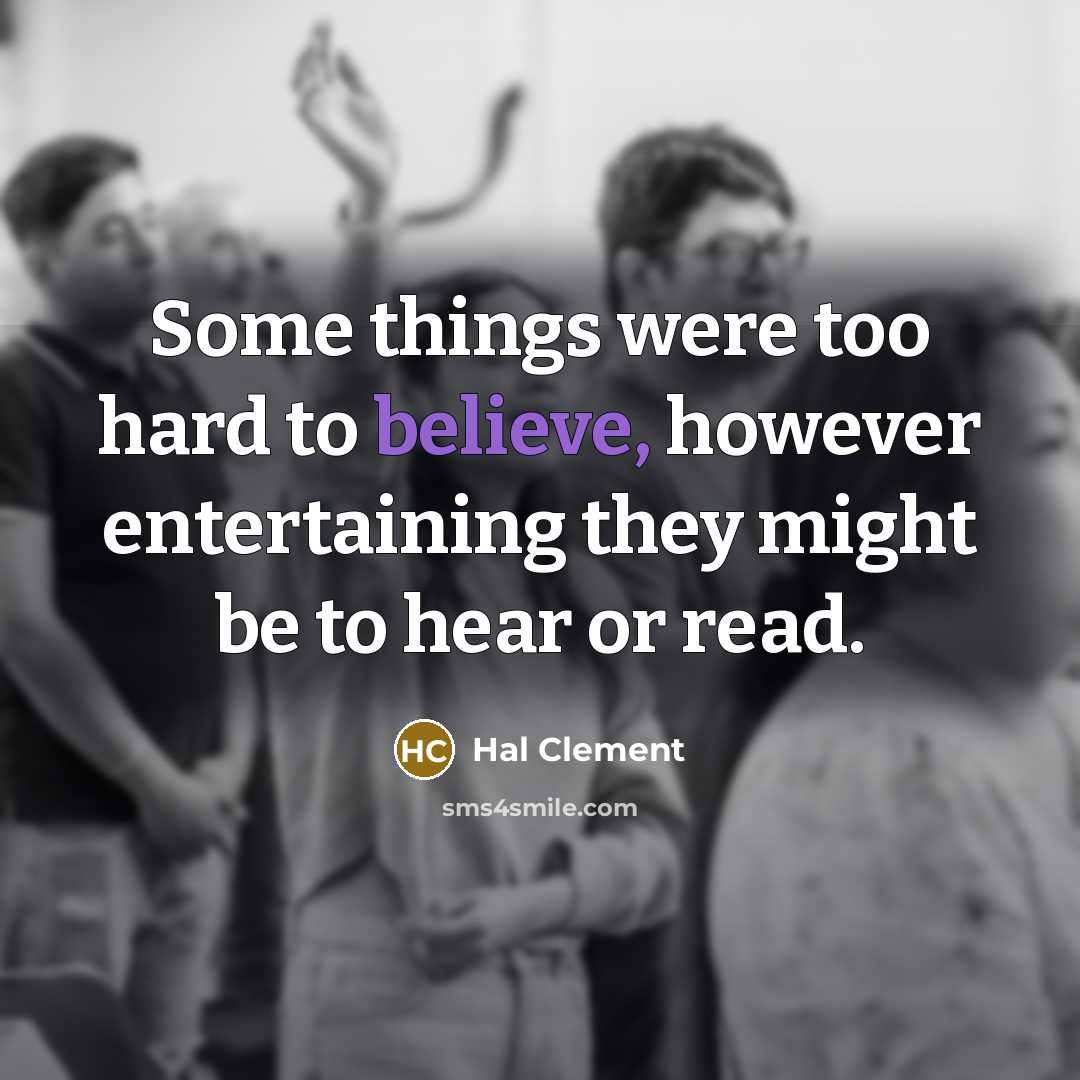 “Some things were too hard to believe, however entertaining they might be to hear or read.” quote by Hal Clement