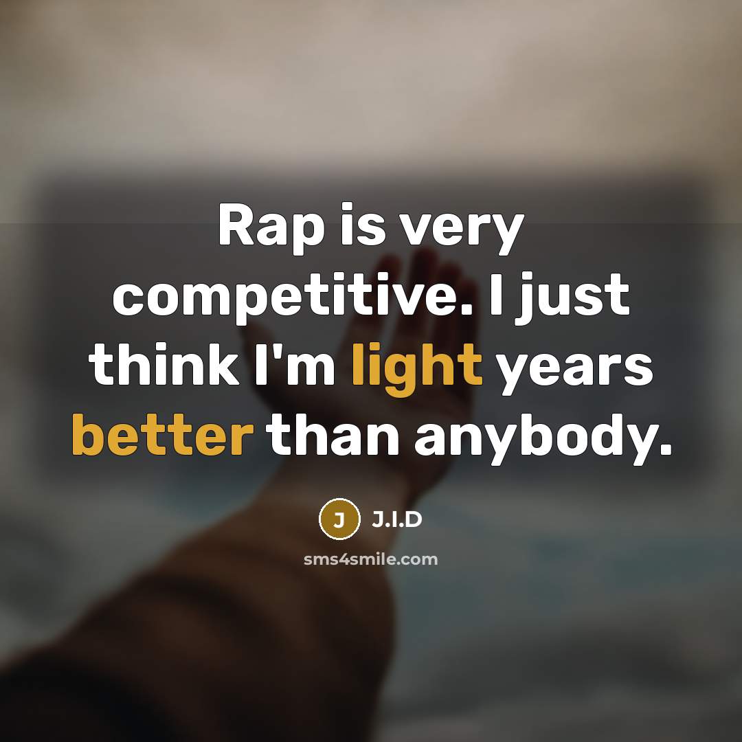 “Rap is very competitive. I just think I'm light years better than anybody.” quote by J.I.D