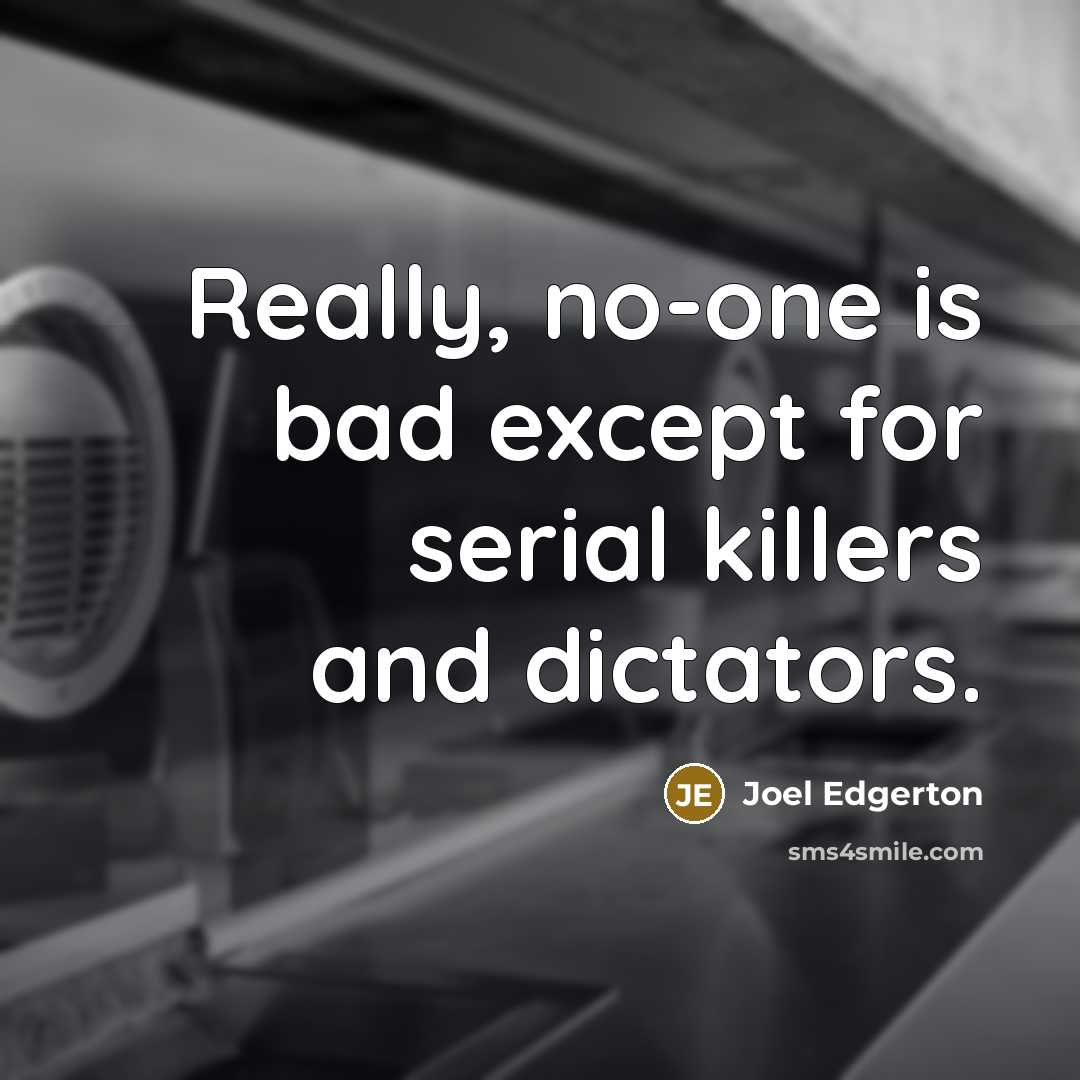 “Really, no-one is bad except for serial killers and dictators.” quote by Joel Edgerton