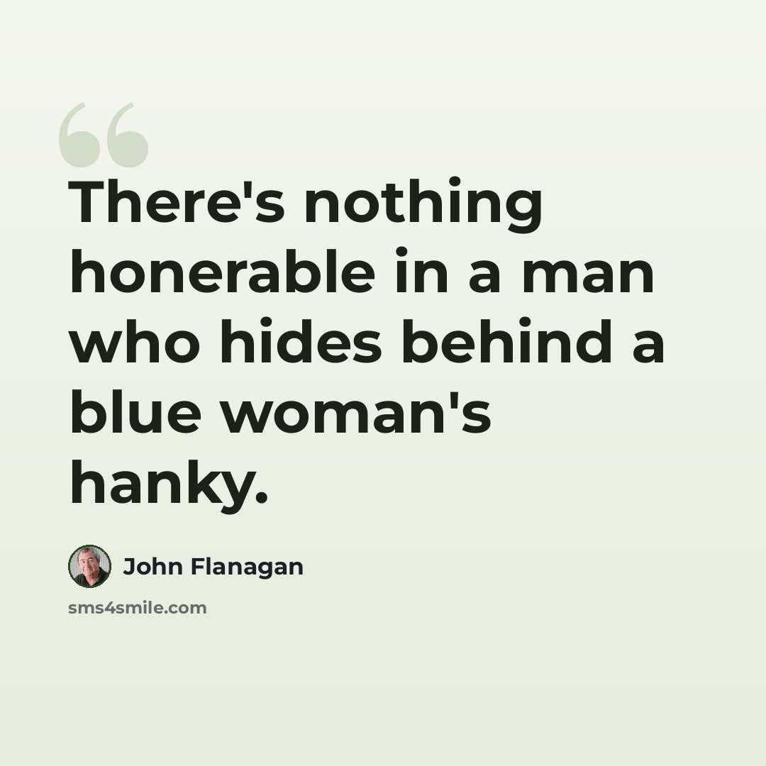 “There's nothing honerable in a man who hides behind a blue woman's hanky.” quote by John Flanagan