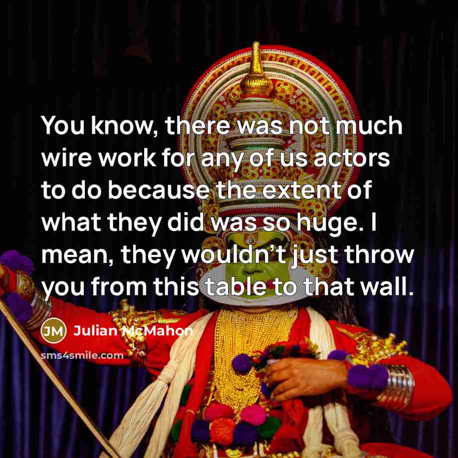 “You know, there was not much wire work for any of us actors to do because the extent of what they did was so huge. I mean, they wouldn't just throw you from this table to that wall.” quote by Julian McMahon