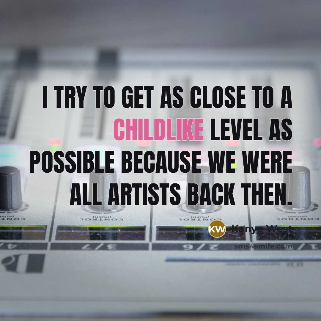 “I try to get as close to a childlike level as possible because we were all artists back then.” quote by Kanye West