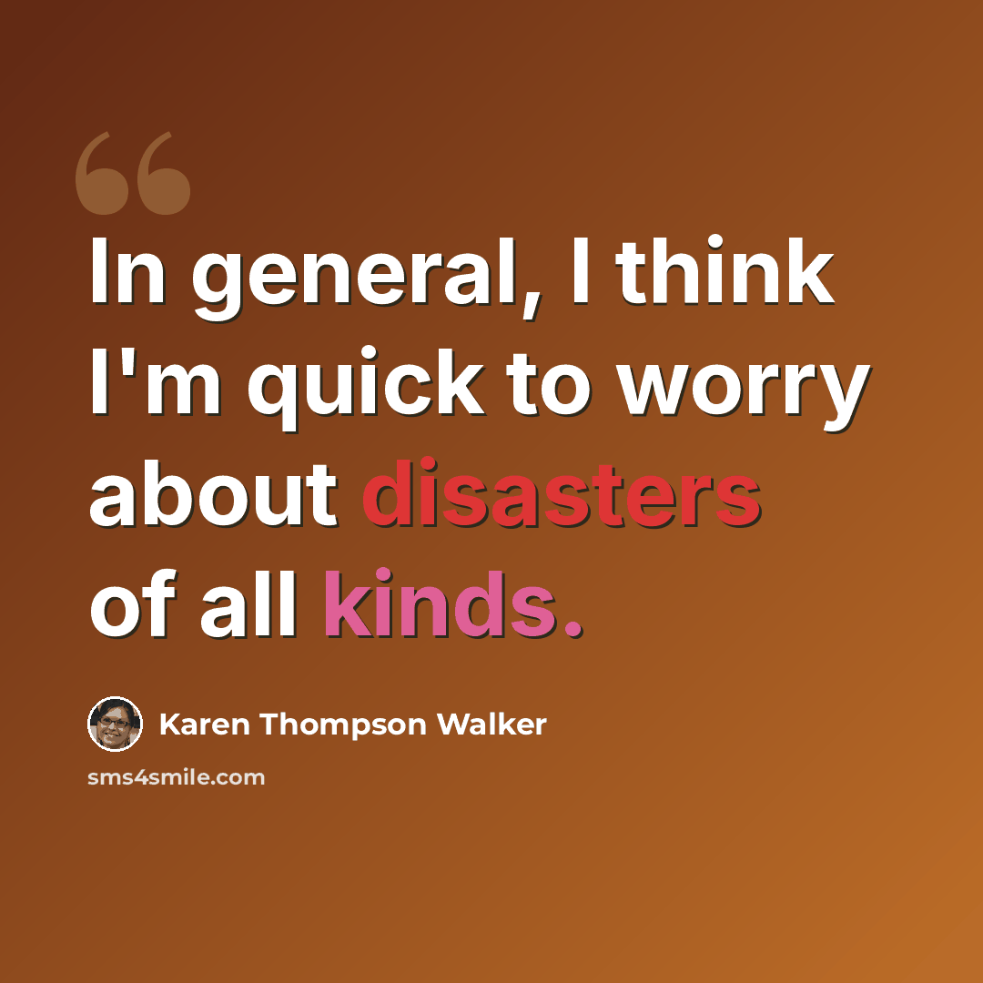 “In general, I think I'm quick to worry about disasters of all kinds.” quote by Karen Thompson Walker