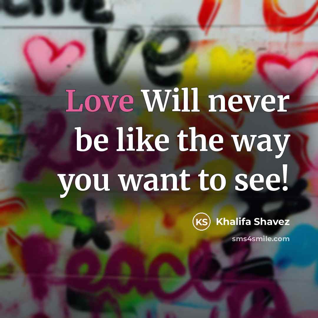 “Love Will never be like the way you want to see!” quote by Khalifa Shavez