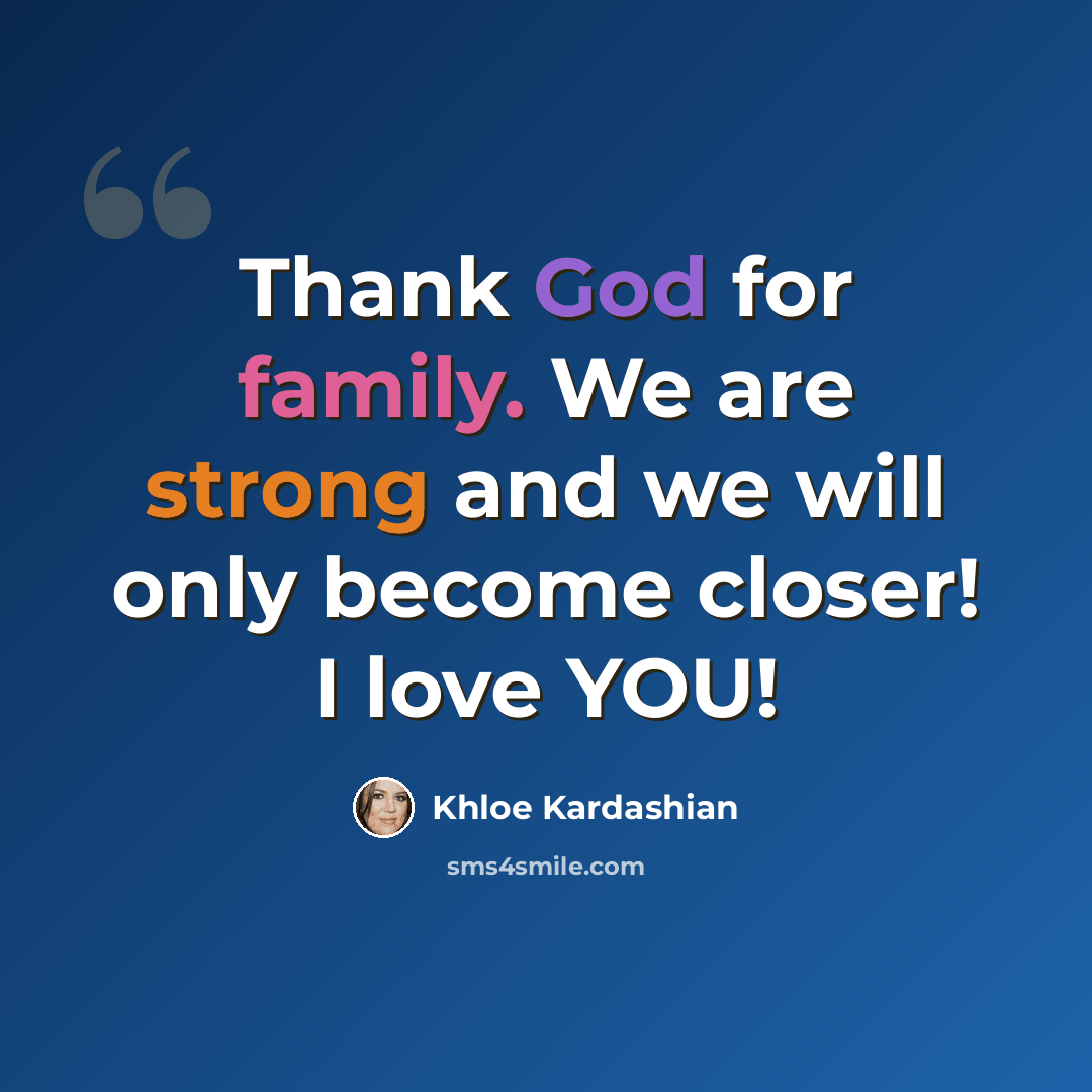 “Thank God for family. We are strong and we will only become closer! I love YOU!” quote by Khloe Kardashian