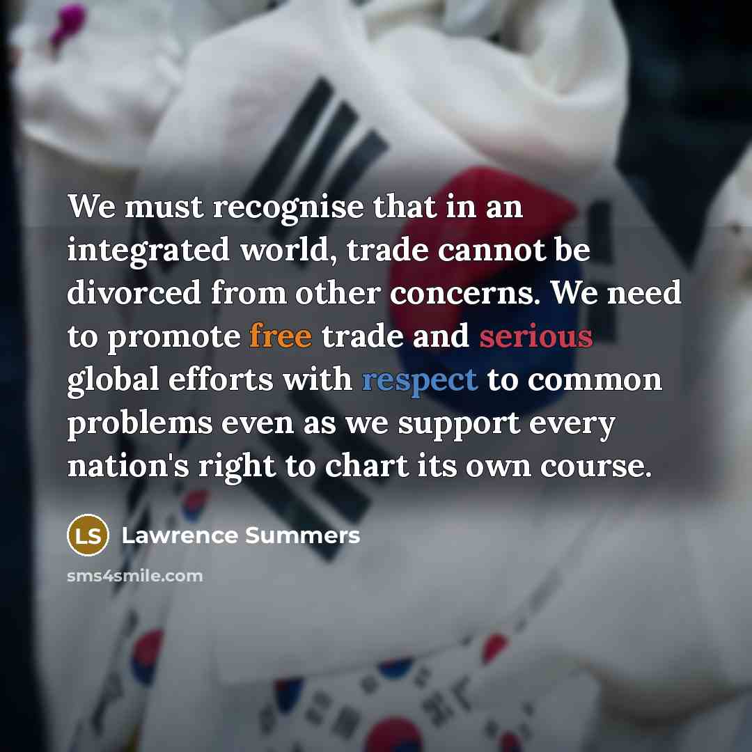 “We must recognise that in an integrated world, trade cannot be divorced from other concerns. We need to promote free trade and serious global efforts with respect to common problems even as we support every nation's right to chart its own course.” quote by Lawrence Summers