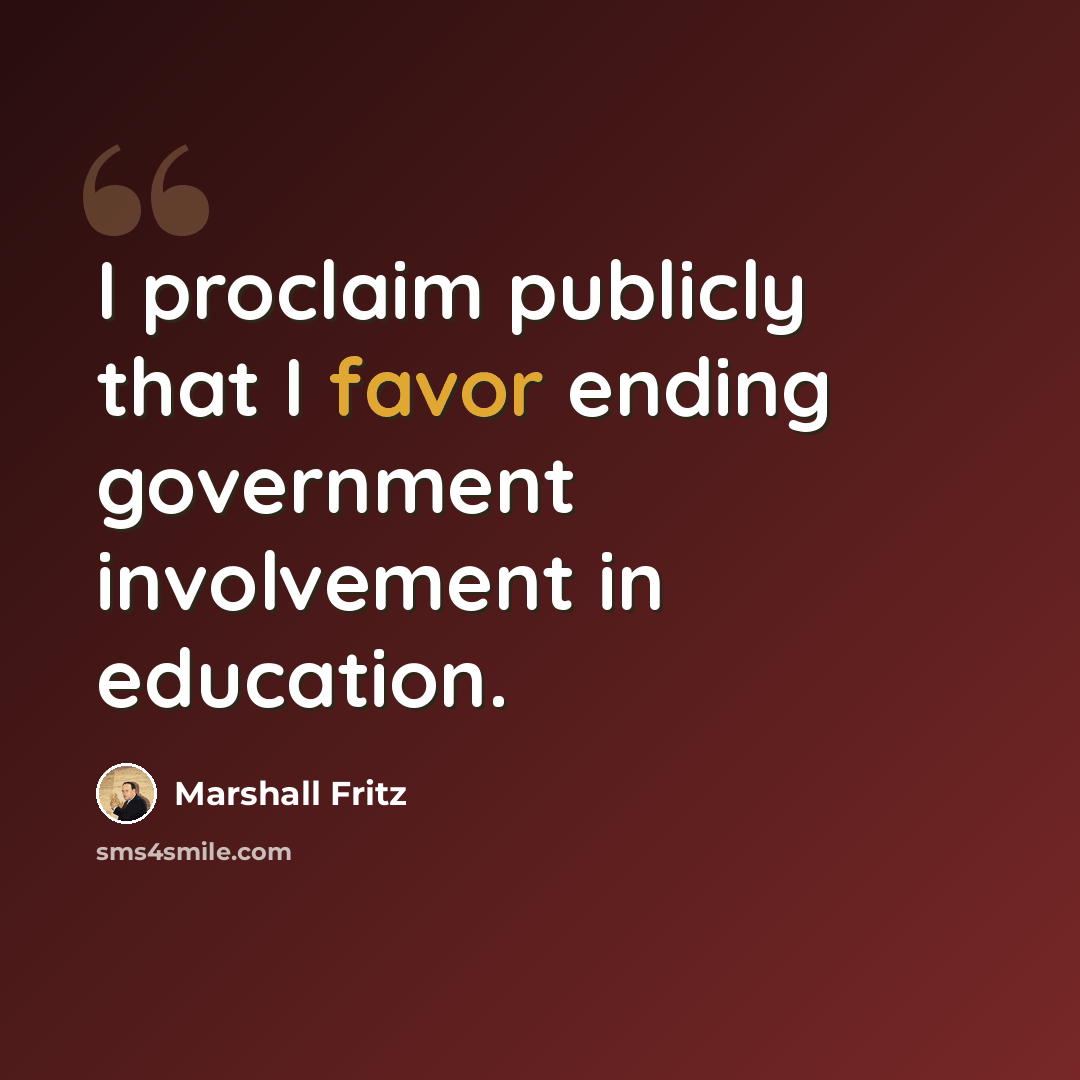 “I proclaim publicly that I favor ending government involvement in education.” quote by Marshall Fritz