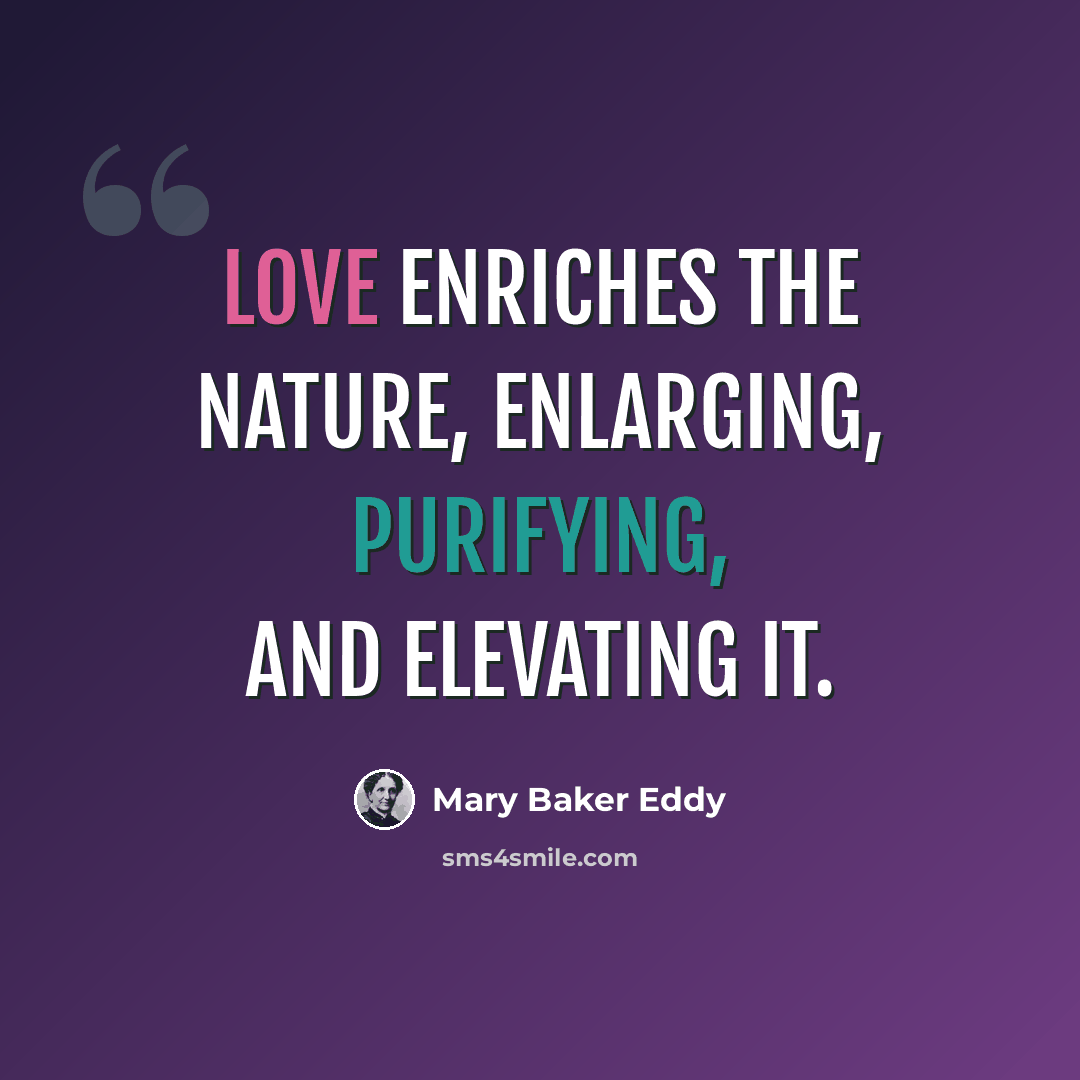 “Love enriches the nature, enlarging, purifying, and elevating it.” quote by Mary Baker Eddy