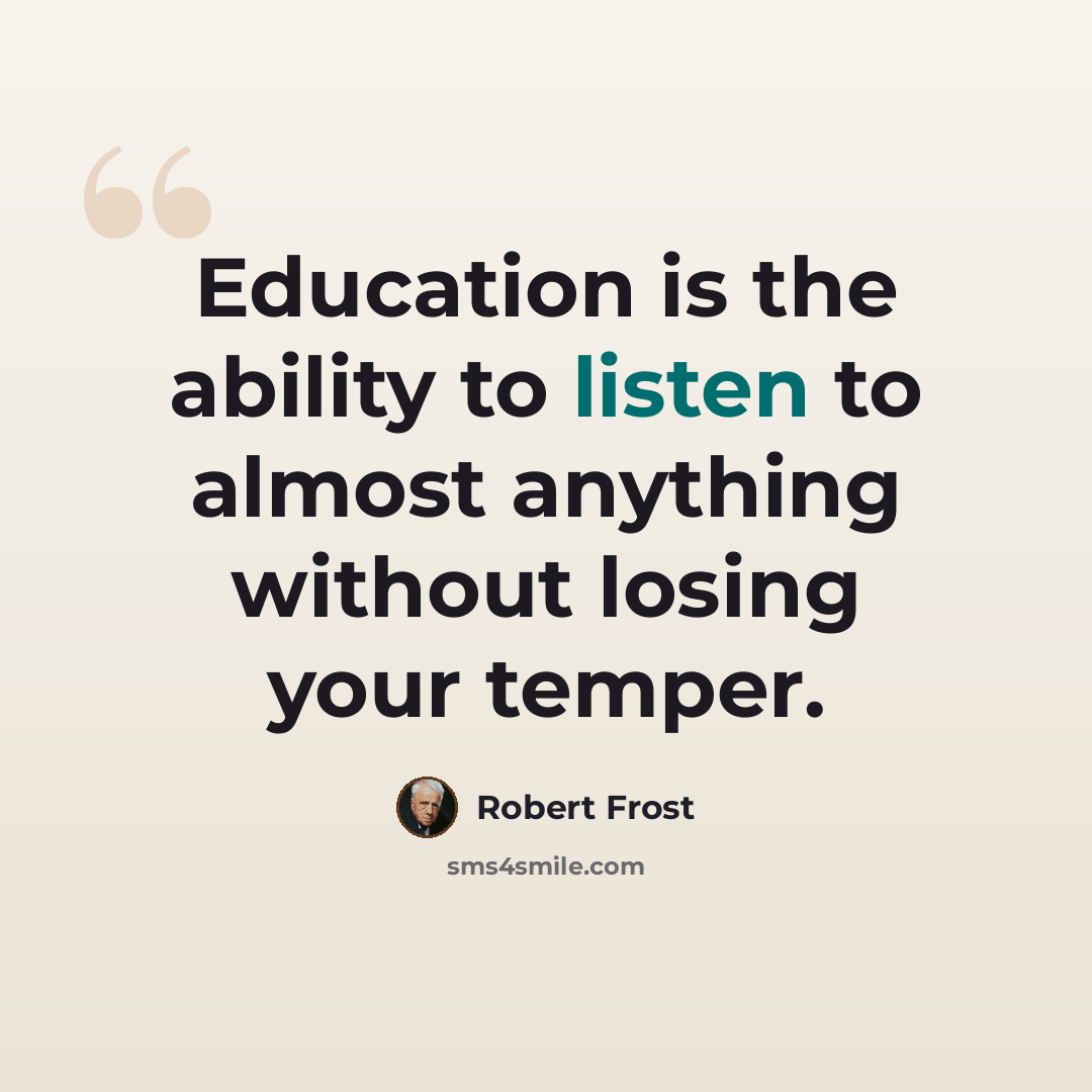 “Education is the ability to listen to almost anything without losing your temper.” quote by Robert Frost