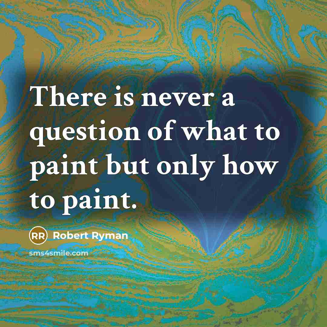 “There is never a question of what to paint but only how to paint.” quote by Robert Ryman