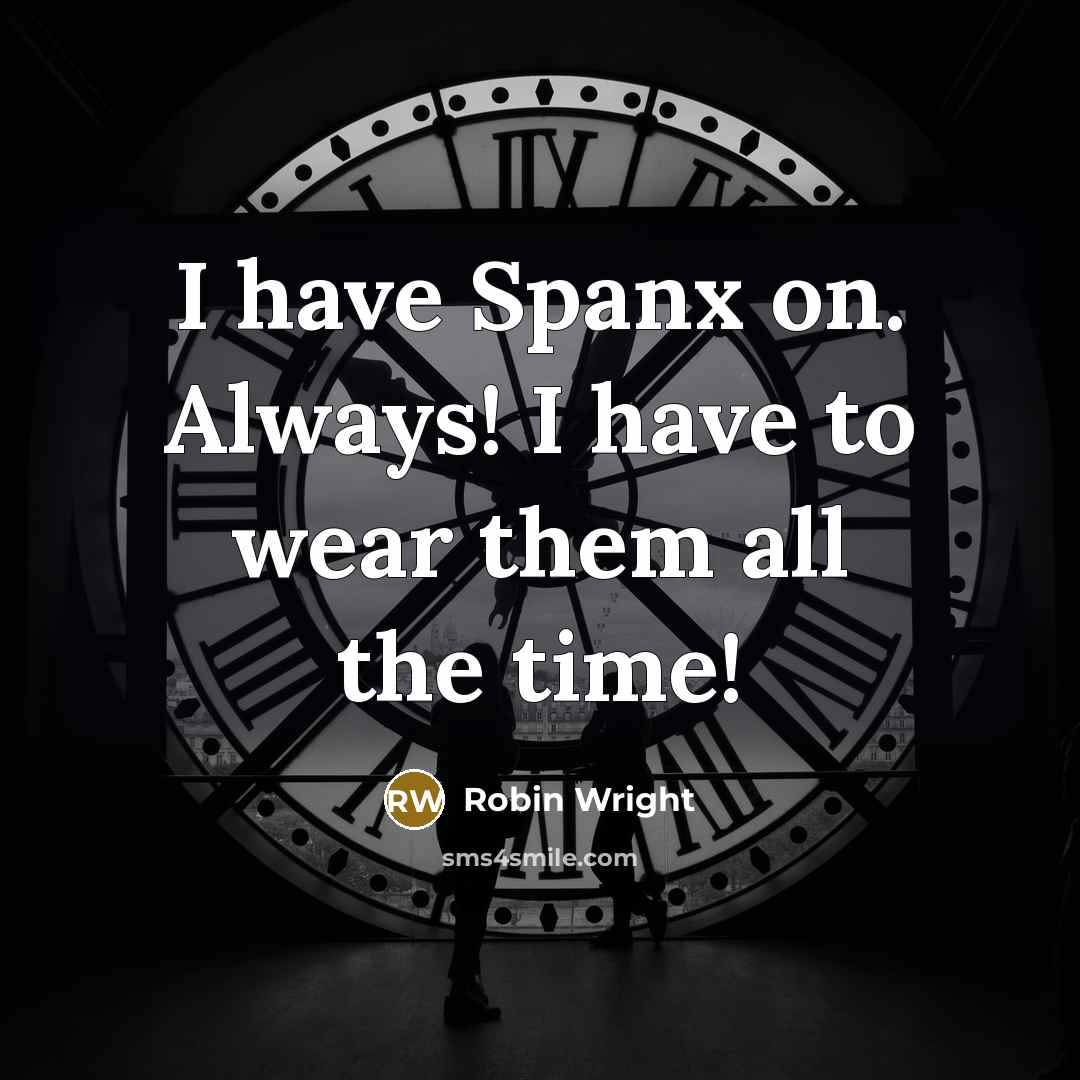 “I have Spanx on. Always! I have to wear them all the time!” quote by Robin Wright