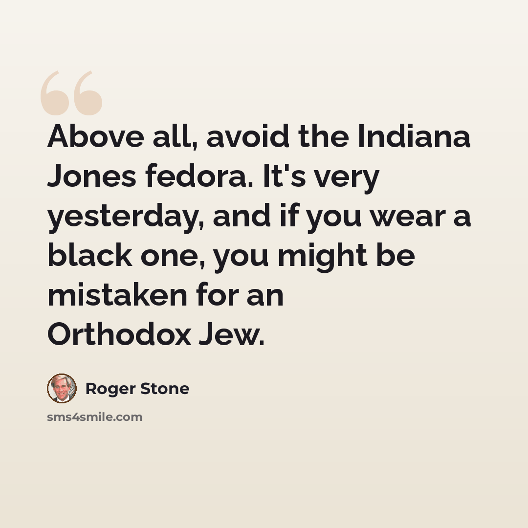 “Above all, avoid the Indiana Jones fedora. It's very yesterday, and if you wear a black one, you might be mistaken for an Orthodox Jew.” quote by Roger Stone