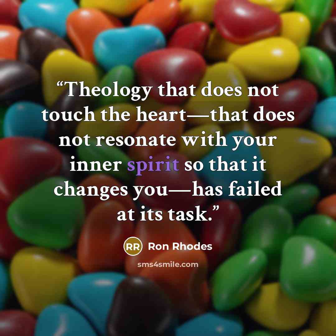“Theology that does not touch the heart—that does not resonate with your inner spirit so that it changes you—has failed at its task.” quote by Ron Rhodes