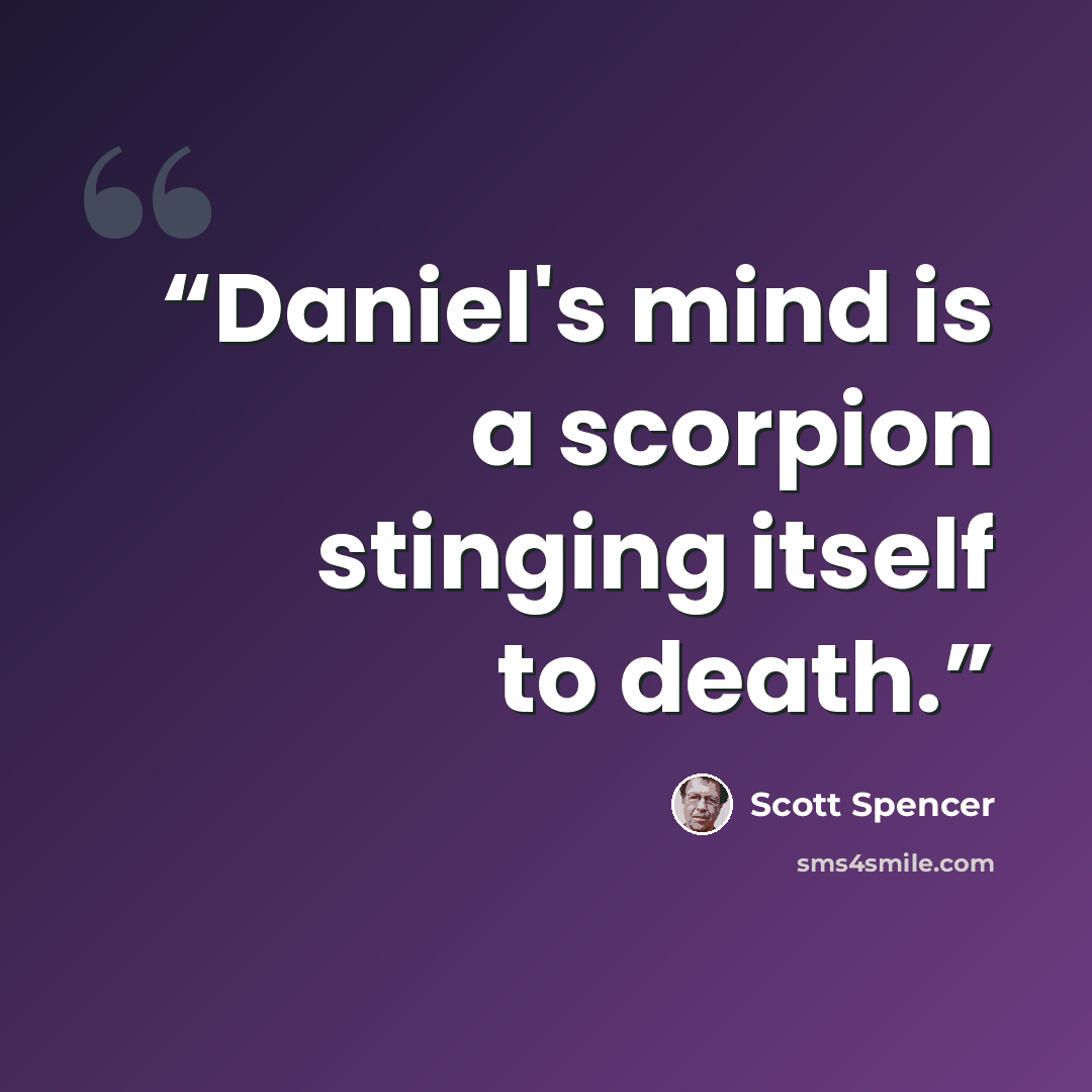 “Daniel's mind is a scorpion stinging itself to death.” quote by Scott Spencer
