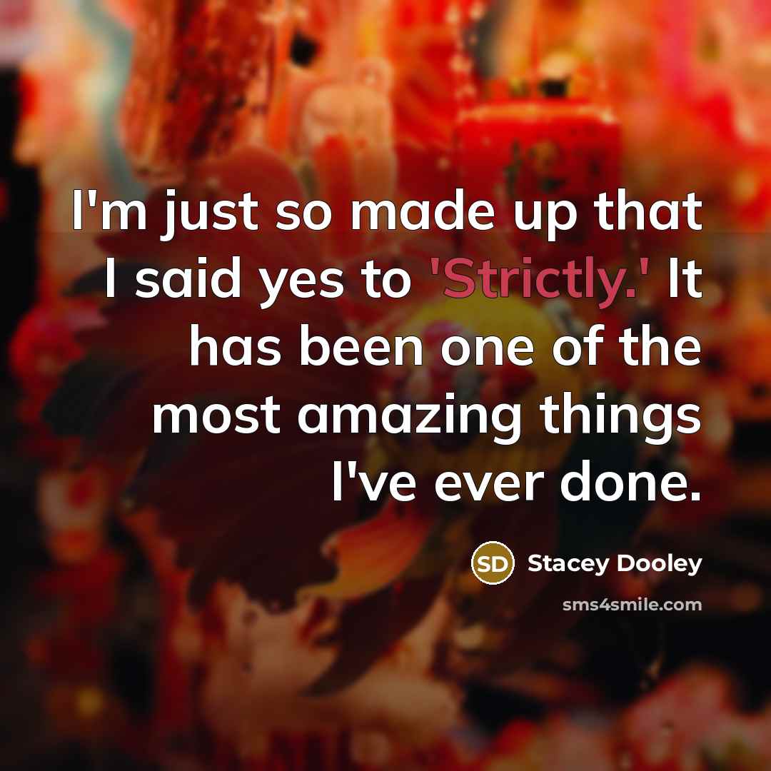 “I'm just so made up that I said yes to 'Strictly.' It has been one of the most amazing things I've ever done.” quote by Stacey Dooley